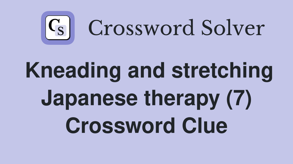 Kneading and stretching Japanese therapy (7) Crossword Clue Answers